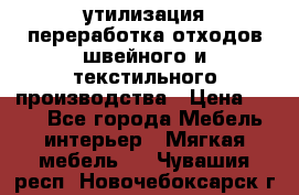 утилизация переработка отходов швейного и текстильного производства › Цена ­ 100 - Все города Мебель, интерьер » Мягкая мебель   . Чувашия респ.,Новочебоксарск г.